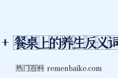 +餐桌上的养生反义词是什么意思的图片
